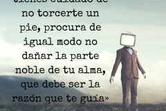 «Así como al andar tienes cuidado de no torcerte un pie, procura de igual modo no dañar la parte noble de tu alma, que debe ser la razón que te guía» - 1
